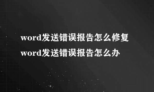 word发送错误报告怎么修复word发送错误报告怎么办