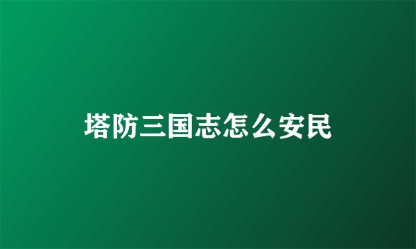 塔防三国志怎么安民