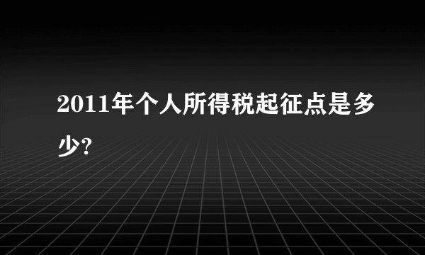 2011年个人所得税起征点是多少?