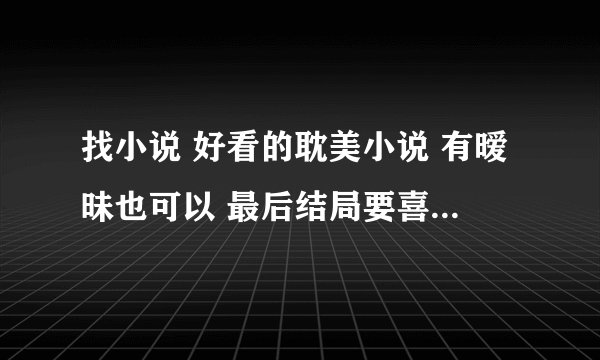 找小说 好看的耽美小说 有暧昧也可以 最后结局要喜的 谢谢了