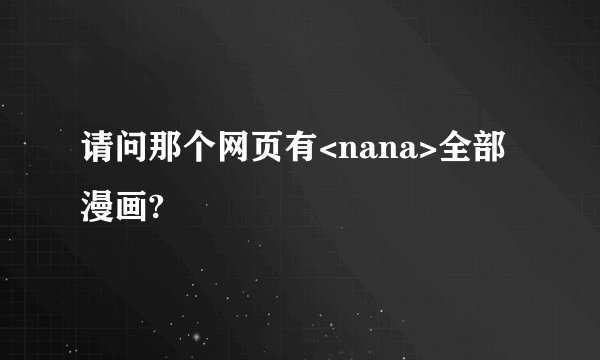 请问那个网页有<nana>全部漫画?