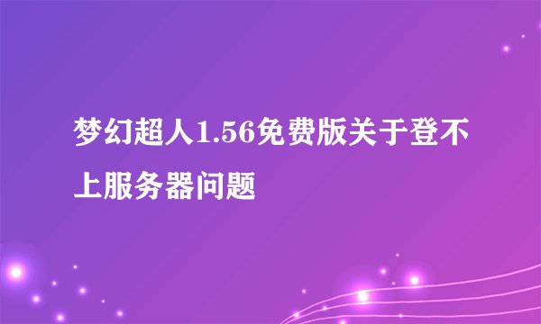 梦幻超人1.56免费版关于登不上服务器问题