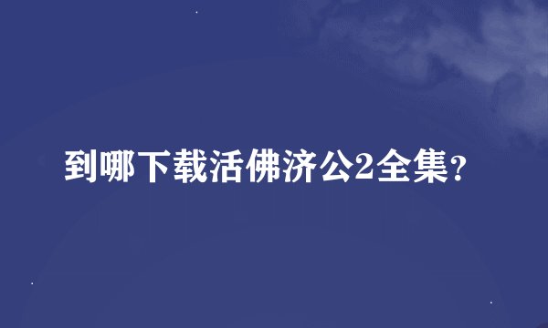 到哪下载活佛济公2全集？
