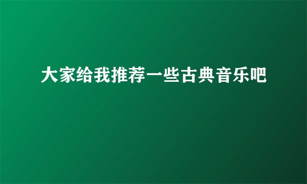 大家给我推荐一些古典音乐吧