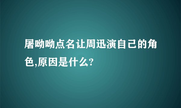屠呦呦点名让周迅演自己的角色,原因是什么?