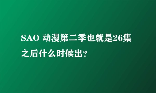 SAO 动漫第二季也就是26集之后什么时候出？