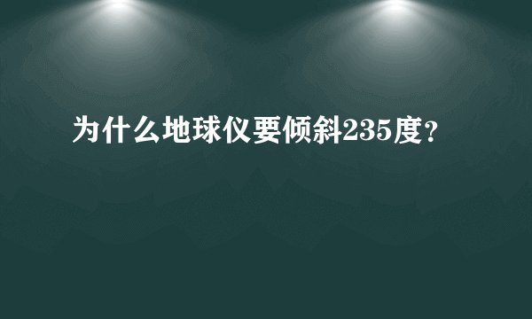 为什么地球仪要倾斜235度？