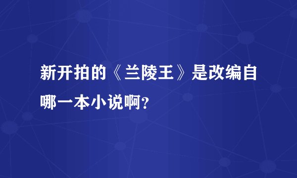 新开拍的《兰陵王》是改编自哪一本小说啊？
