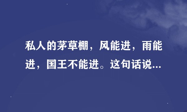 私人的茅草棚，风能进，雨能进，国王不能进。这句话说明了什么？