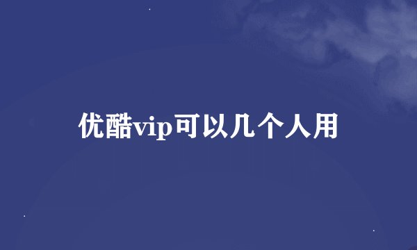 优酷vip可以几个人用