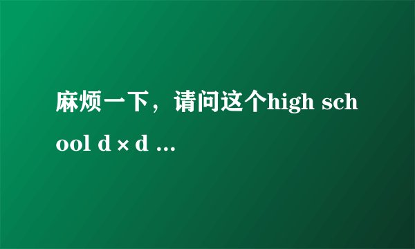麻烦一下，请问这个high school d×d new的 ED 叫什么，