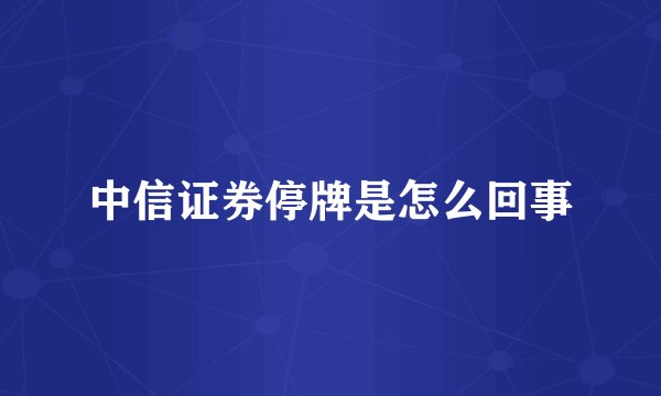 中信证券停牌是怎么回事