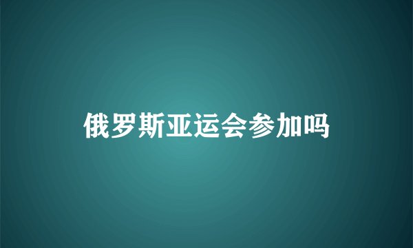 俄罗斯亚运会参加吗