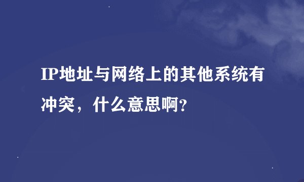 IP地址与网络上的其他系统有冲突，什么意思啊？