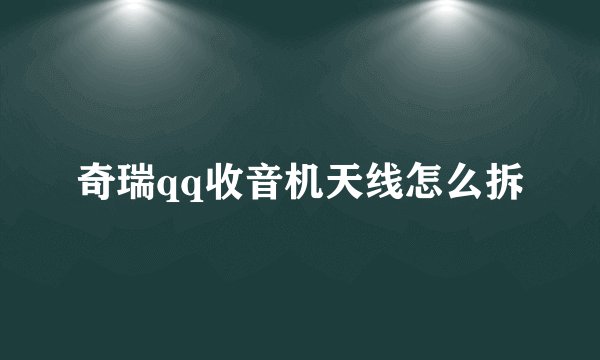 奇瑞qq收音机天线怎么拆