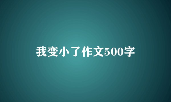 我变小了作文500字