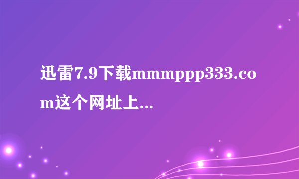 迅雷7.9下载mmmppp333.com这个网址上的音频一直在连接资源