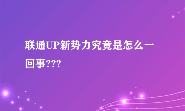 联通UP新势力究竟是怎么一回事???