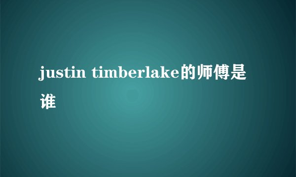 justin timberlake的师傅是谁