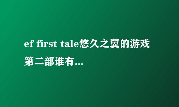 ef first tale悠久之翼的游戏第二部谁有下载地址啊？
