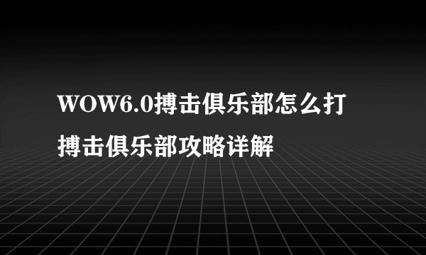 WOW6.0搏击俱乐部怎么打 搏击俱乐部攻略详解