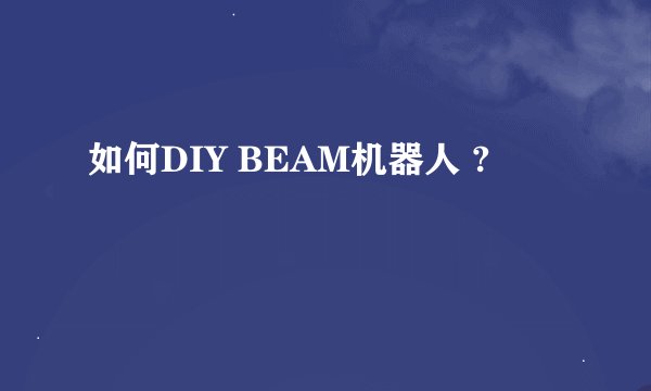 如何DIY BEAM机器人 ?