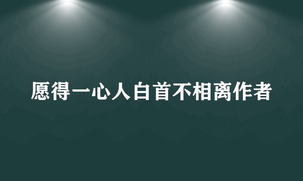 愿得一心人白首不相离作者