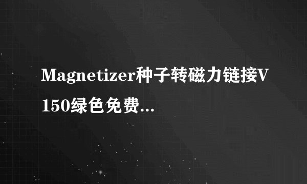 Magnetizer种子转磁力链接V150绿色免费版Magnetizer种子转磁力链接V150绿色免费版功能简介