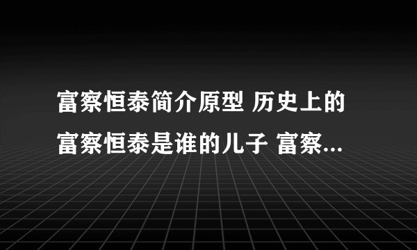 富察恒泰简介原型 历史上的富察恒泰是谁的儿子 富察恒泰和连城的...