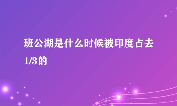 班公湖是什么时候被印度占去1/3的