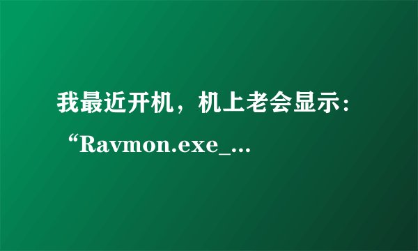 我最近开机，机上老会显示：“Ravmon.exe_无法找到入口