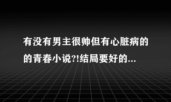 有没有男主很帅但有心脏病的的青春小说?!结局要好的!情节曲折一点!就像...