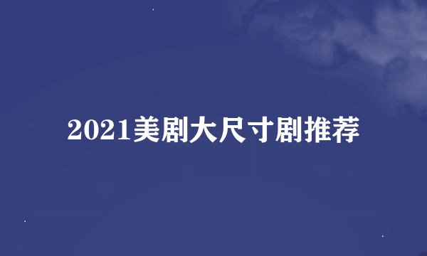 2021美剧大尺寸剧推荐