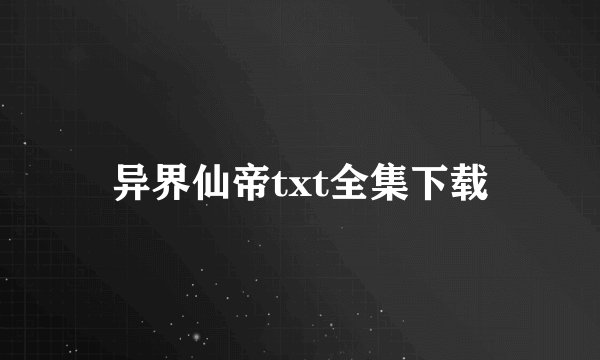 异界仙帝txt全集下载
