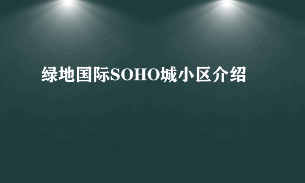 绿地国际SOHO城小区介绍