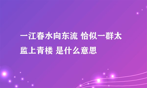 一江春水向东流 恰似一群太监上青楼 是什么意思