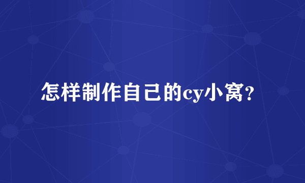 怎样制作自己的cy小窝？