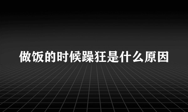 做饭的时候躁狂是什么原因