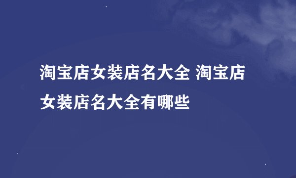 淘宝店女装店名大全 淘宝店女装店名大全有哪些