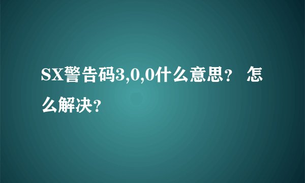 SX警告码3,0,0什么意思？ 怎么解决？