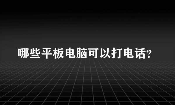 哪些平板电脑可以打电话？