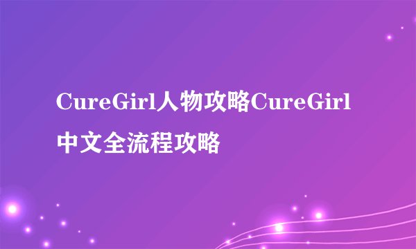 CureGirl人物攻略CureGirl中文全流程攻略