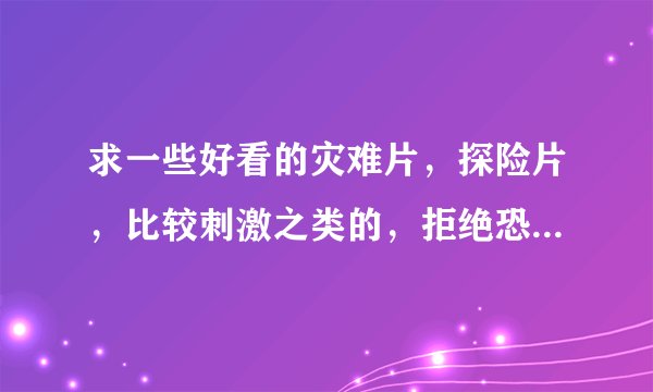 求一些好看的灾难片，探险片，比较刺激之类的，拒绝恐怖片。。。