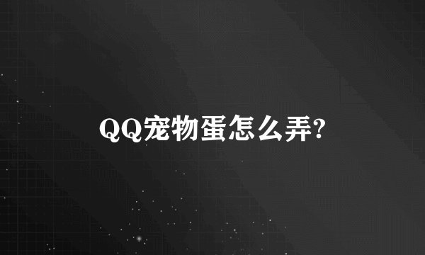 QQ宠物蛋怎么弄?
