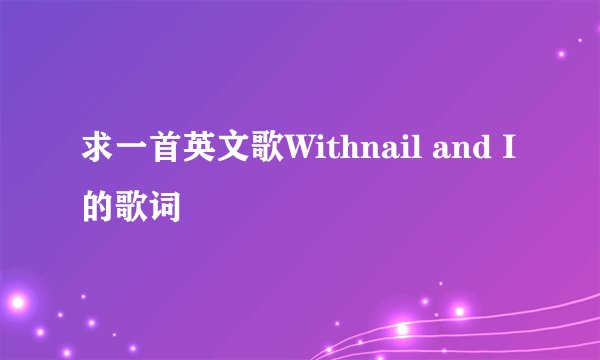 求一首英文歌Withnail and I的歌词