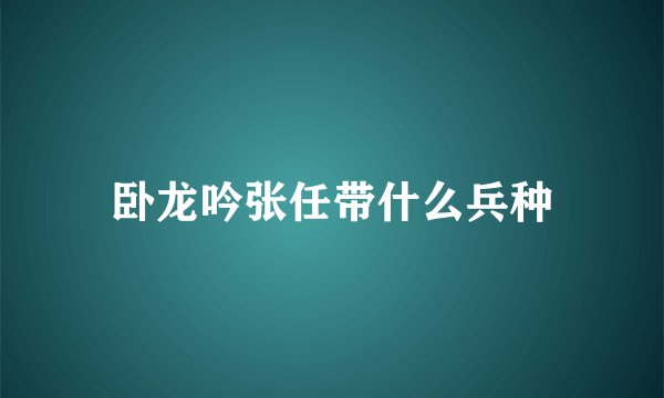 卧龙吟张任带什么兵种