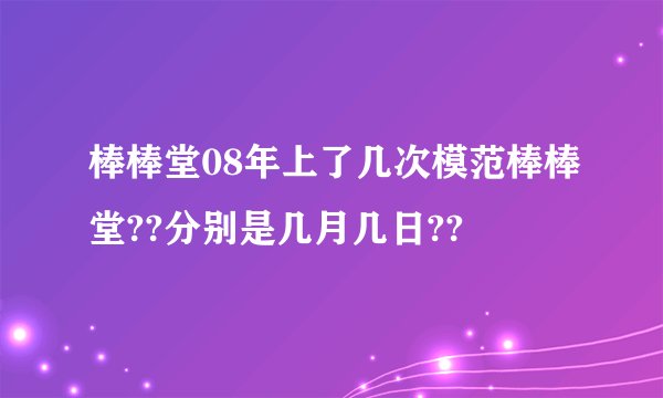 棒棒堂08年上了几次模范棒棒堂??分别是几月几日??