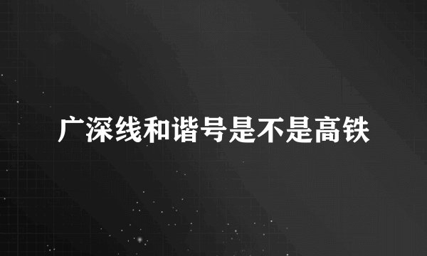 广深线和谐号是不是高铁