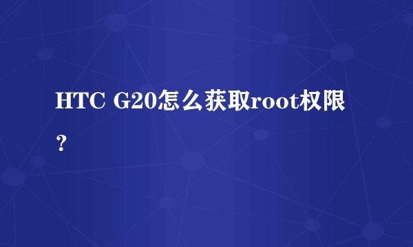 HTC G20怎么获取root权限？