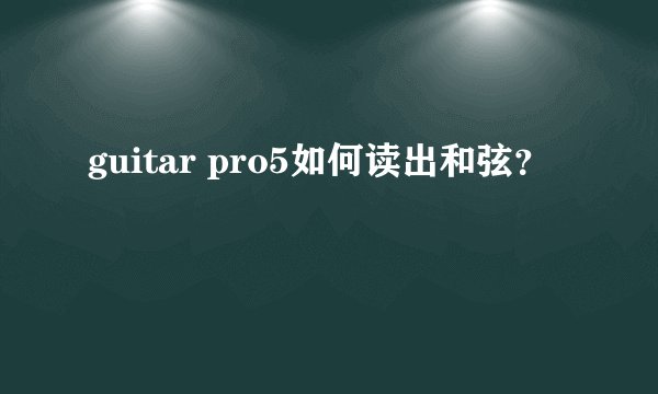 guitar pro5如何读出和弦？